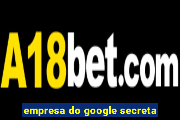 empresa do google secreta